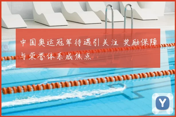 中国奥运冠军待遇引关注 奖励保障与荣誉体系成焦点