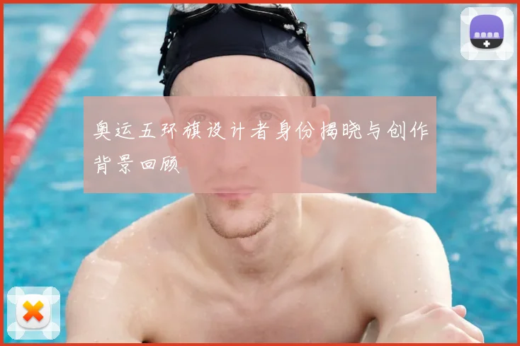 奥运五环旗设计者身份揭晓与创作背景回顾