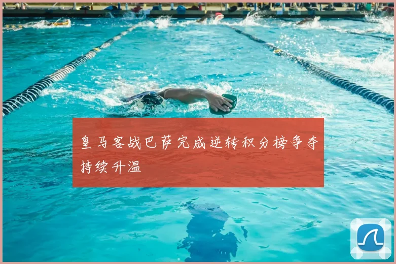 皇马客战巴萨完成逆转积分榜争夺持续升温