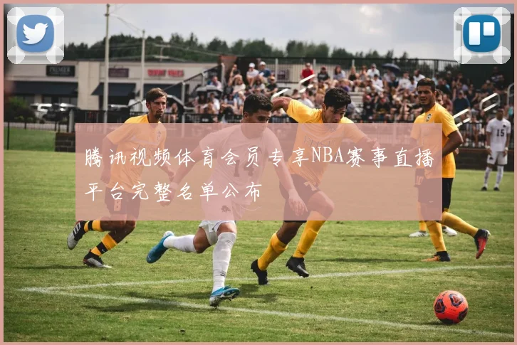 腾讯视频体育会员专享NBA赛事直播平台完整名单公布