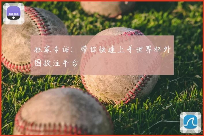 独家专访：带你快速上手世界杯外围投注平台