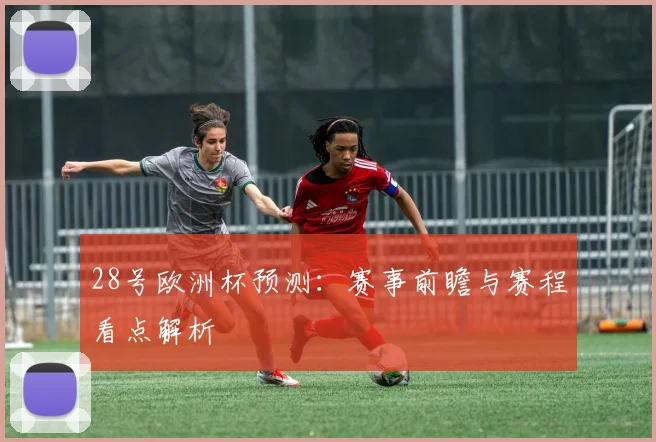 28号欧洲杯预测:赛事前瞻与赛程看点解析