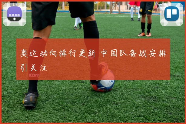 奥运动向排行更新 中国队备战安排引关注