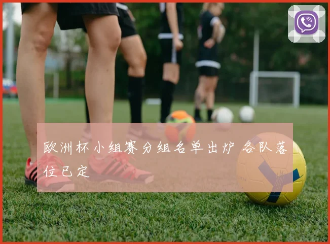 欧洲杯小组赛分组名单出炉 各队落位已定