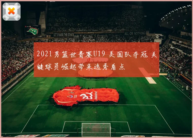 2021男篮世青赛U19 美国队夺冠 关键球员崛起带来选秀看点