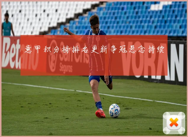 意甲积分榜排名更新争冠悬念持续