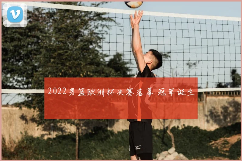 2022男篮欧洲杯决赛落幕 冠军诞生