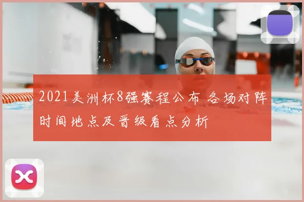 2021美洲杯8强赛程公布 各场对阵时间地点及晋级看点分析