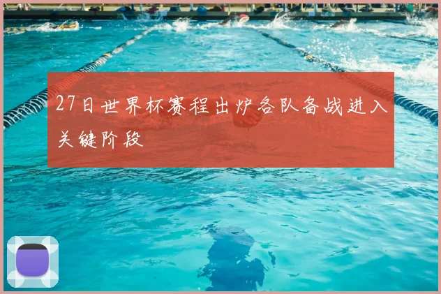 27日世界杯赛程出炉各队备战进入关键阶段
