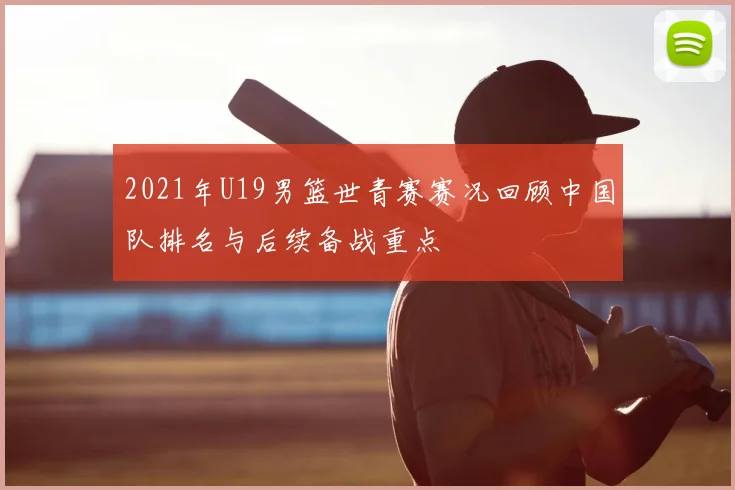 2021年U19男篮世青赛赛况回顾中国队排名与后续备战重点