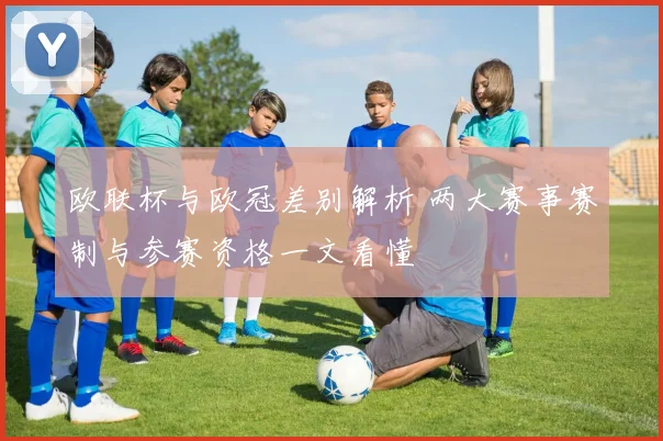 欧联杯与欧冠差别解析 两大赛事赛制与参赛资格一文看懂