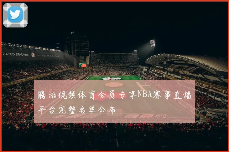 腾讯视频体育会员专享NBA赛事直播平台完整名单公布