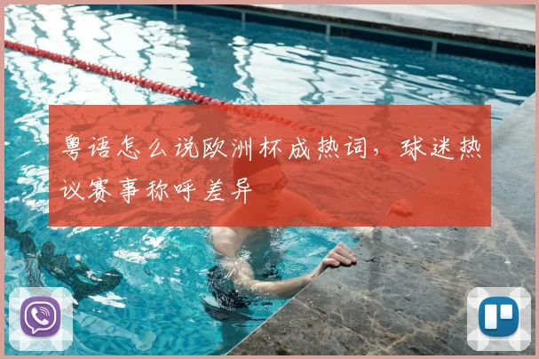 粤语怎么说欧洲杯成热词,球迷热议赛事称呼差异