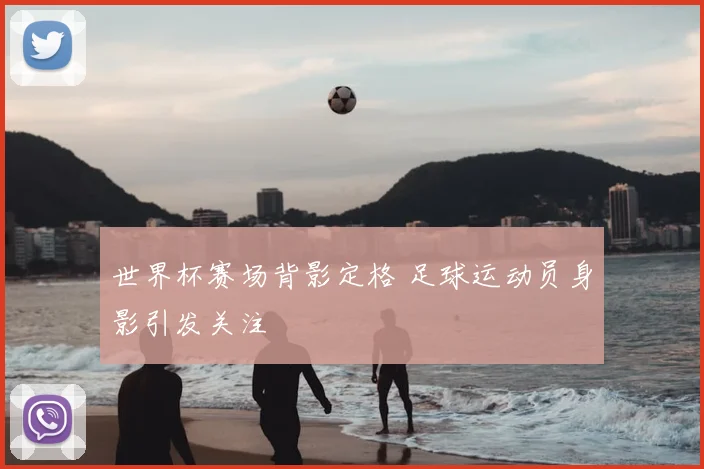 世界杯赛场背影定格 足球运动员身影引发关注