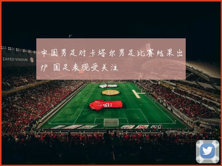 中国男足对卡塔尔男足比赛结果出炉 国足表现受关注
