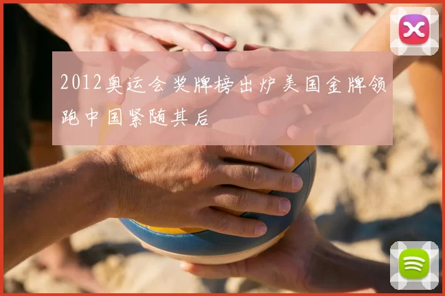 2012奥运会奖牌榜出炉美国金牌领跑中国紧随其后