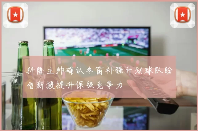 科隆主帅确认冬窗补强计划球队盼借新援提升保级竞争力