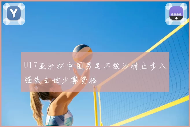 U17亚洲杯中国男足不敌沙特止步八强失去世少赛资格