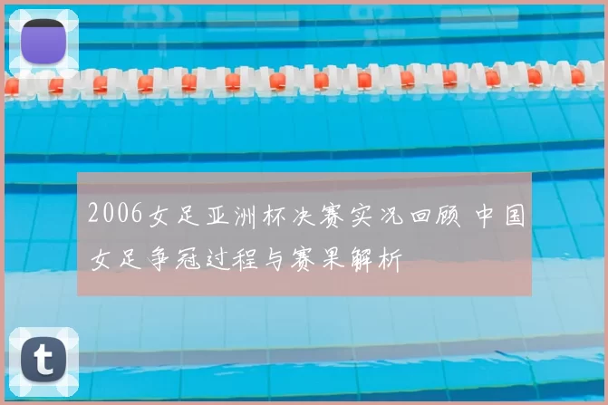 2006女足亚洲杯决赛实况回顾 中国女足争冠过程与赛果解析