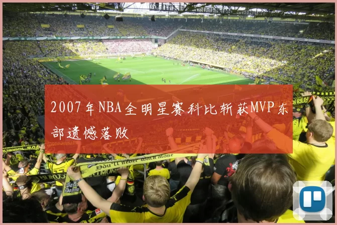 2007年NBA全明星赛科比斩获MVP东部遗憾落败