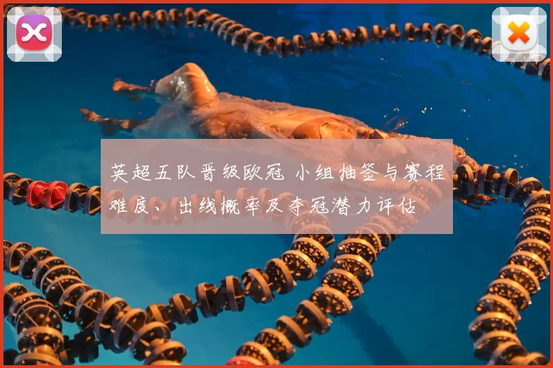 英超五队晋级欧冠 小组抽签与赛程难度、出线概率及夺冠潜力评估