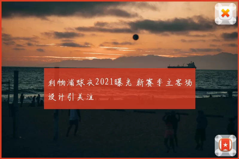 利物浦球衣2021曝光 新赛季主客场设计引关注