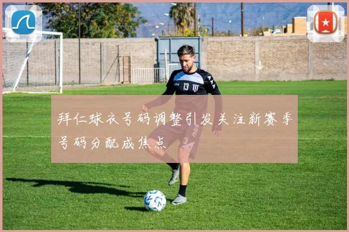 拜仁球衣号码调整引发关注新赛季号码分配成焦点