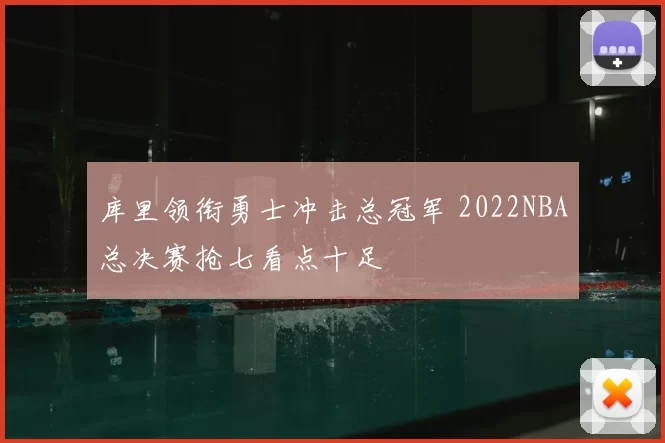 库里领衔勇士冲击总冠军 2022NBA总决赛抢七看点十足