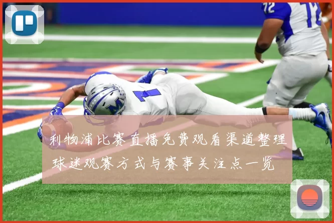 利物浦比赛直播免费观看渠道整理 球迷观赛方式与赛事关注点一览