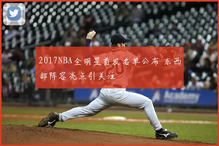 2017NBA全明星首发名单公布 东西部阵容亮点引关注