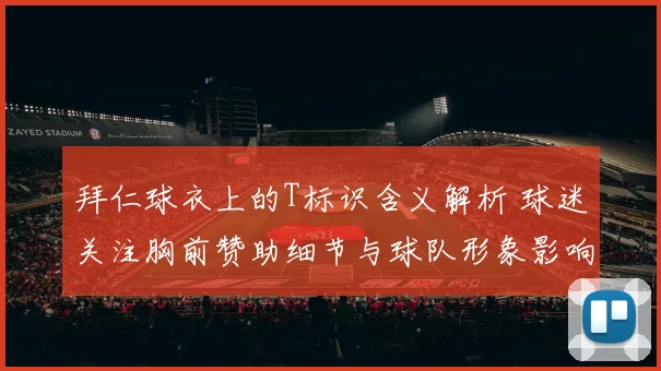 拜仁球衣上的T标识含义解析 球迷关注胸前赞助细节与球队形象影响