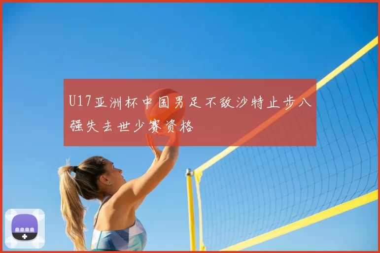 U17亚洲杯中国男足不敌沙特止步八强失去世少赛资格