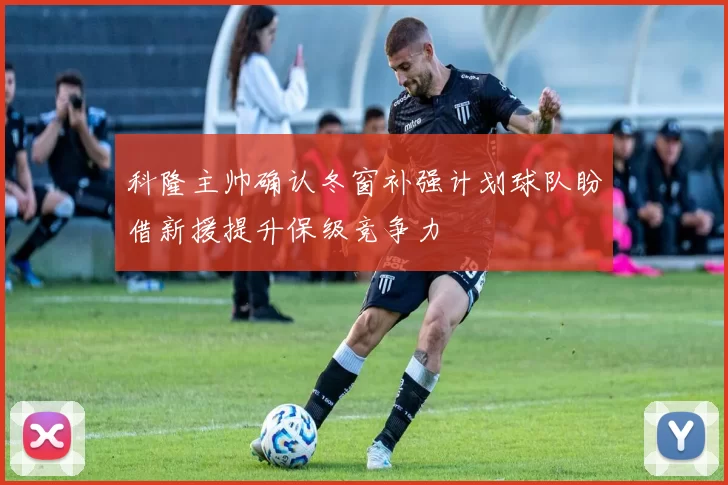 科隆主帅确认冬窗补强计划球队盼借新援提升保级竞争力
