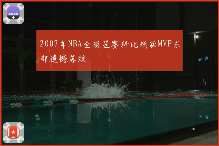 2007年NBA全明星赛科比斩获MVP东部遗憾落败