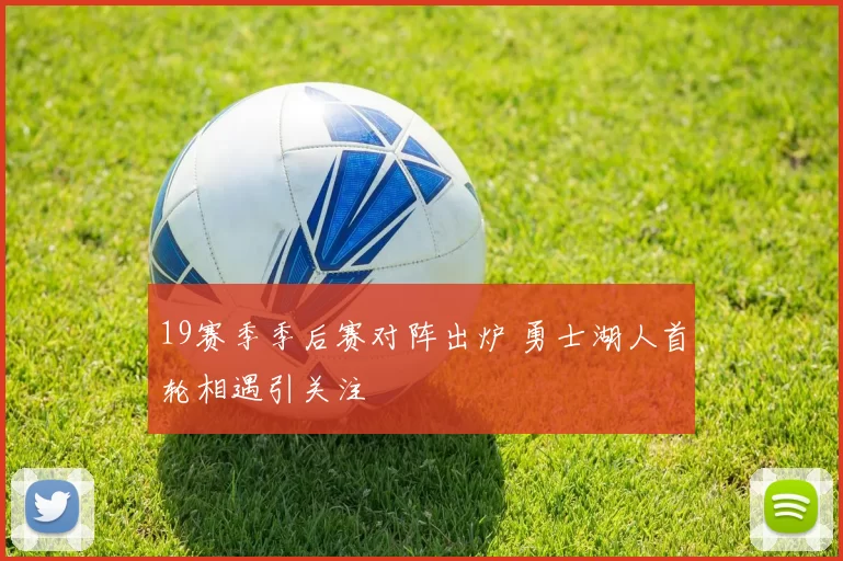 19赛季季后赛对阵出炉 勇士湖人首轮相遇引关注