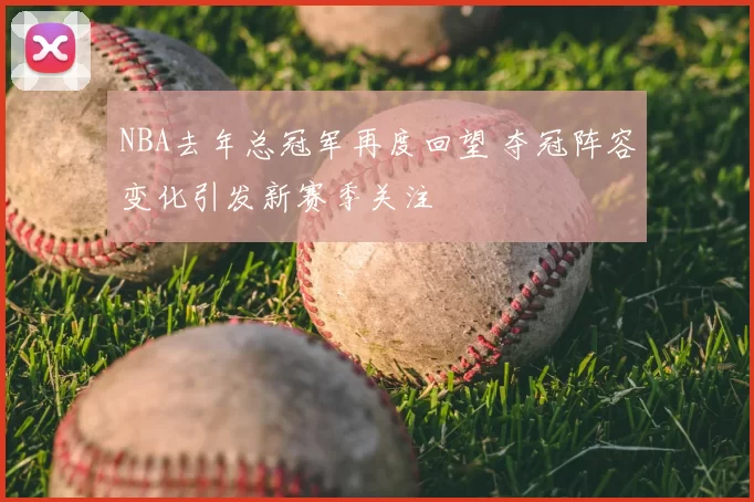 NBA去年总冠军再度回望 夺冠阵容变化引发新赛季关注