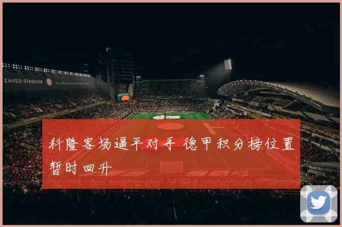 科隆客场逼平对手 德甲积分榜位置暂时回升